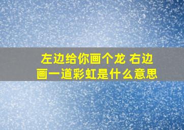 左边给你画个龙 右边画一道彩虹是什么意思